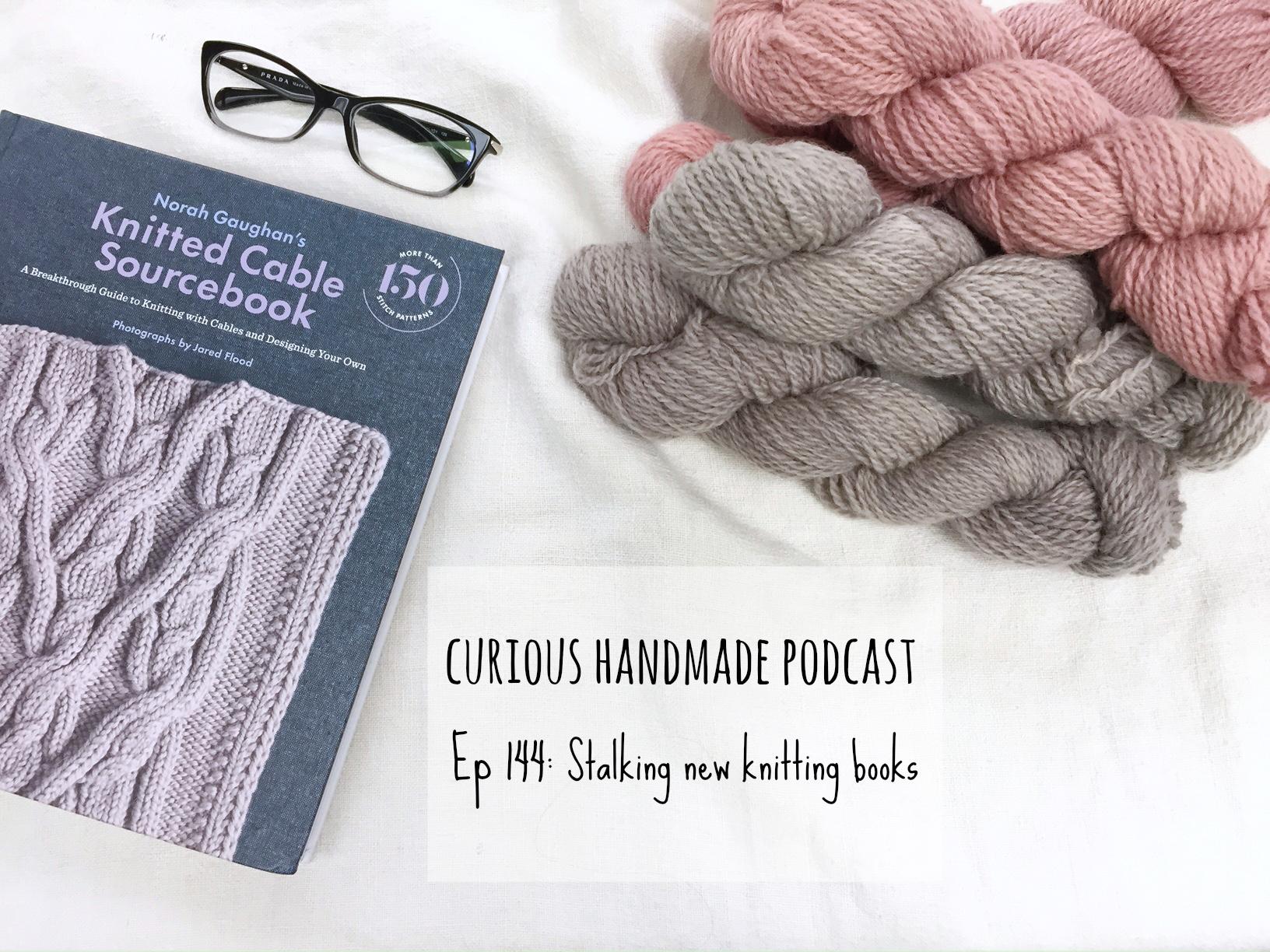 CH 144: Stalking new knitting books - Curious Handmade Knitting Patterns  and Knitting Podcast